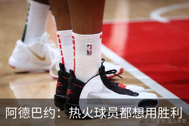 阿德巴约：热火球员都想用胜利“打脸”质疑者